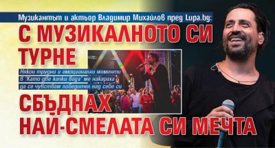 Музикантът и актьор Владимир Михайлов пред Lupa.bg: С музикалното си турне сбъднах най-смелата си мечта