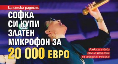 Циганска радост: Софка си купи златен микрофон за 20 000 евро