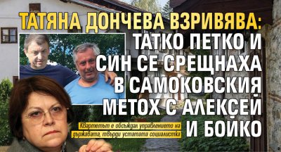 Татяна Дончева взривява: Татко Петко и син се срещнаха в Самоковския метох с Алексей и Бойко