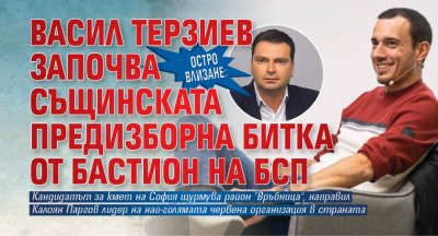 ОСТРО ВЛИЗАНЕ: Васил Терзиев започва същинската предизборна битка от бастион на БСП