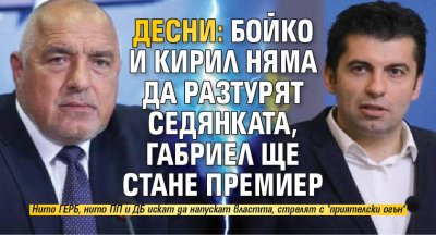 Десни: Бойко и Кирил няма да разтурят седянката, Габриел ще стане премиер 