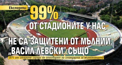 Експерти: 99% от стадионите у нас не са защитени от мълнии, „Васил Левски” също