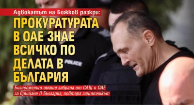 Адвокатът на Божков разкри: Прокуратурата в ОАЕ знае всичко по делата в България 