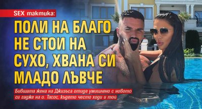 SEX тактика: Поли на Благо не стои на сухо, хвана си младо лъвче