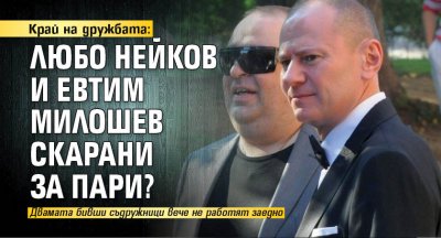 Край на дружбата: Любо Нейков и Евтим Милошев скарани за пари?