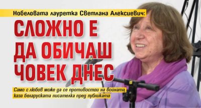 Нобеловата лауретка Светлана Алексиевич: Сложно е да обичаш човек днес