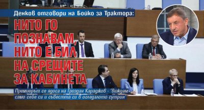 Денков отговори на Бойко за Трактора: Нито го познавам, нито е бил на срещите за кабинета 