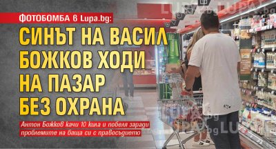 ФОТОБОМБА в Lupa.bg: Синът на Васил Божков ходи на пазар без охрана