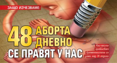 ЗАЩО ИЗЧЕЗВАМЕ: 48 аборта дневно се правят у нас