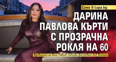 Само в Lupa.bg: Дарина Павлова кърти с прозрачна рокля на 60