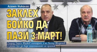 Агент Николай: Заклех Бойко да пази 3 март!