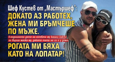 Шеф Кустев от "Мастършеф": Докато аз работех, жена ми бръмчеше по мъже. Рогата ми бяха като на лопатар!