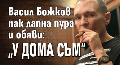 Васил Божков пак лапна пура и обяви: "У дома съм"