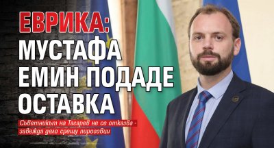 ЕВРИКА: Мустафа Емин подаде оставка