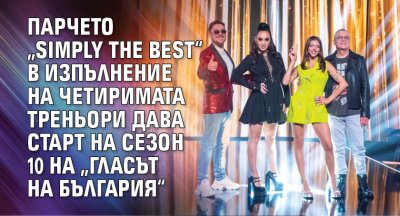 Парчето „Simply the best“ в изпълнение на четиримата треньори дава старт на сезон 10 на „Гласът на България“