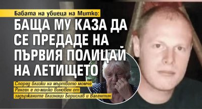 Бабата на убиеца на Митко: Баща му каза да се предаде на първия полицай на летището