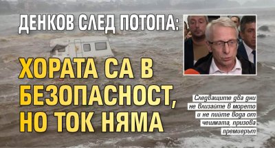 Денков след потопа: Хората са в безопасност, но ток няма