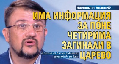 Настимир Ананиев: Има информация за поне четирима загинали в Царево