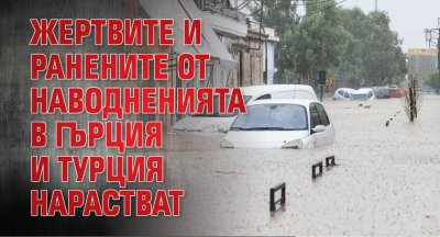 Жертвите и ранените от наводненията в Гърция и Турция нарастват