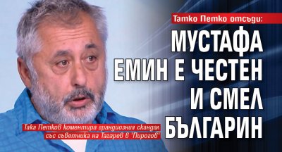 Татко Петко отсъди: Мустафа Емин е честен и смел българин