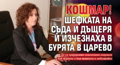 КОШМАР! Шефката на съда и дъщеря й изчезнаха в бурята в Царево