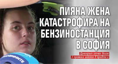 Пияна жена катастрофира на бензиностанция в София
