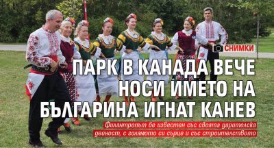 Парк в Канада вече носи името на българина Игнат Канев (СНИМКИ)