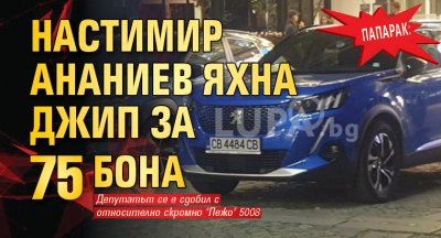 ПАПАРАК: Настимир Ананиев яхна джип за 75 бона