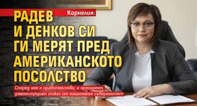 Корнелия: Радев и Денков си ги мерят пред Американското посолство