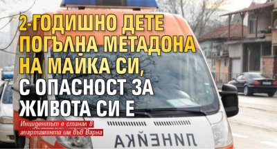 2-годишно дете погълна метадона на майка си, с опасност за живота си е