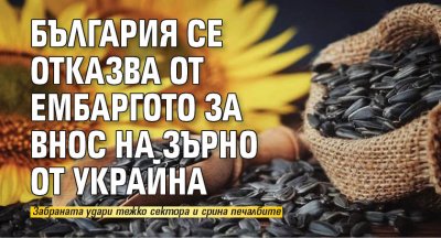 България се отказва от ембаргото за внос на зърно от Украйна