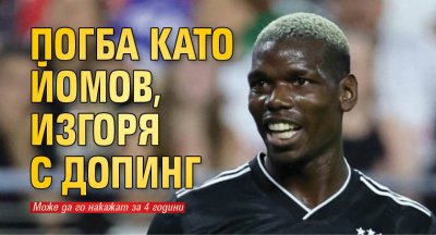 Погба като Йомов, изгоря с допинг