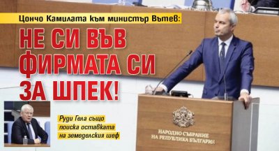 Цончо Камилата към министър Вътев: Не си във фирмата си за шпек!
