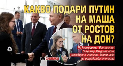 Какво подари Путин на Маша от Ростов на Дон? (СНИМКИ)