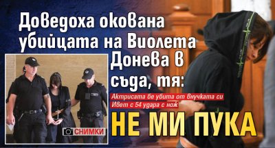Доведоха окована убийцата на Виолета Донева в съда, тя: Не ми пука (СНИМКИ)