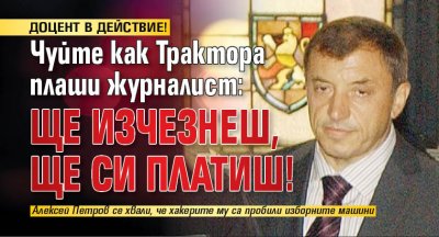 ДОЦЕНТ В ДЕЙСТВИЕ! Чуйте как Трактора плаши журналист: Ще изчезнеш, ще си платиш!