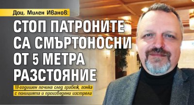 Доц. Милен Иванов: Стоп патроните са смъртоносни от 5 метра разстояние