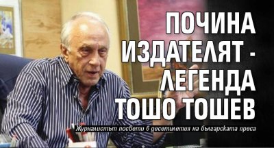 Почина издателят - легенда Тошо Тошев