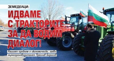 Земеделци: Идваме с тракторите, за да водим диалог!