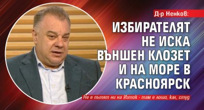 Д-р Ненков: Избирателят не иска външен клозет и на море в Красноярск