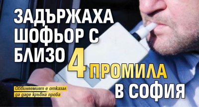 Задържаха шофьор с близо 4 промила в София