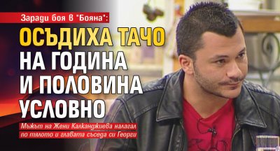 Заради боя в "Бояна": Осъдиха Тачо на година и половина условно