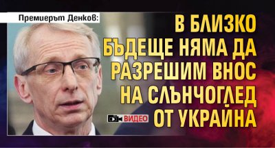 Премиерът Денков: В близко бъдеще няма да разрешим внос на слънчоглед от Украйна (ВИДЕО)