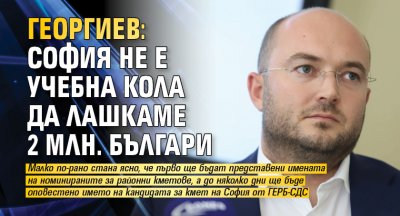 Георгиев: София не е учебна кола да лашкаме 2 млн. българи