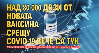 Над 80 000 дози от новата ваксина срещу Covid-19 вече са тук