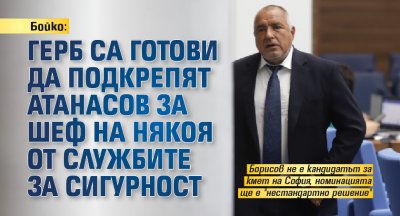 Бойко: ГЕРБ са готови да подкрепят Атанасов за шеф на някоя от службите за сигурност