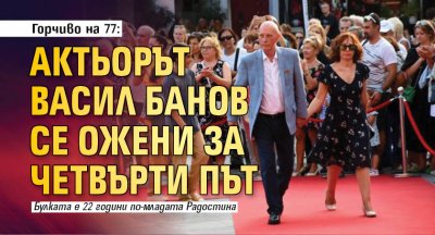 Горчиво на 77: Актьорът Васил Банов се ожени за четвърти път