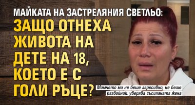 Майката на застреляния Светльо: Защо отнеха живота на дете на 18, което е с голи ръце?