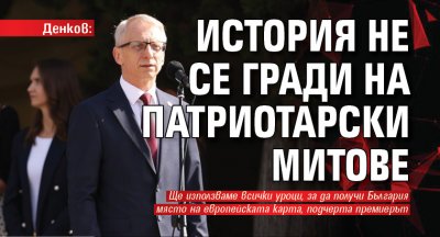 Денков: История не се гради на патриотарски митове