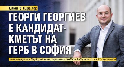 Само в Lupa.bg: Георги Георгиев е кандидат-кметът на ГЕРБ в София